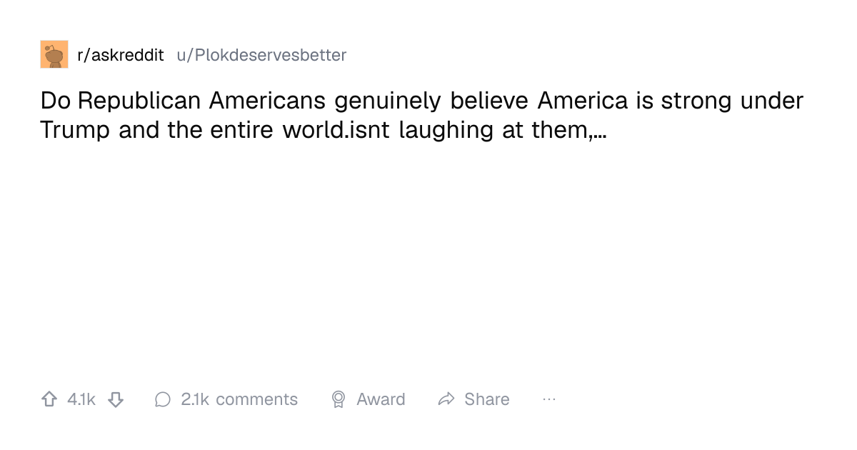Screenshot of a post in r/askreddit titled "Do Republican Americans genuinely believe America is strong under Trump and the entire world.isnt laughing at them,…" with 4.1k upvotes